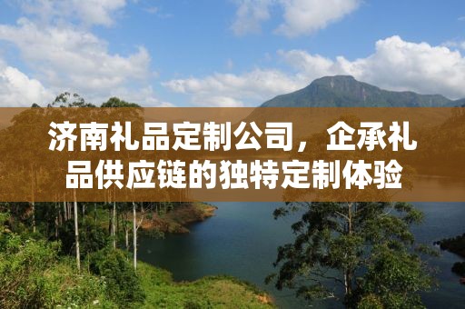 济南礼品定制公司，企承礼品供应链的独特定制体验